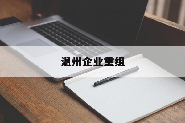玉溪市温州企业重组(温州市国有企业重组改革)