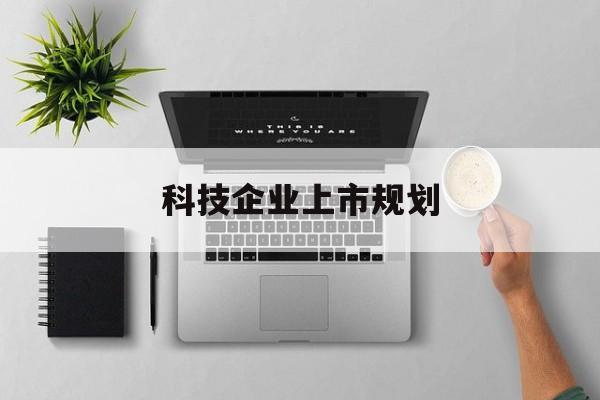 玉溪市科技企业上市规划(大型科技企业 上市)