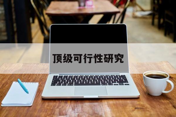 玉溪市顶级可行性研究(可行性研究分为哪几个阶段)